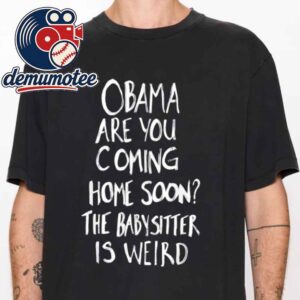 Obama Are You Coming Home Soon The Babysitter Is Weird Unisex T-Shirt